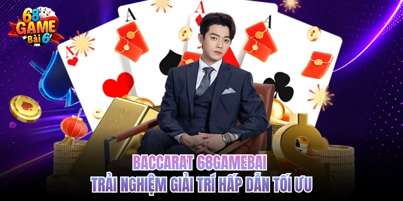 Baccarat 68gamebai - Trải Nghiệm Giải Trí Hấp Dẫn Tối Ưu