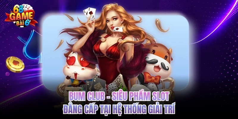 Bum Club - Siêu Phẩm Slot Đẳng Cấp Tại Hệ Thống Giải Trí