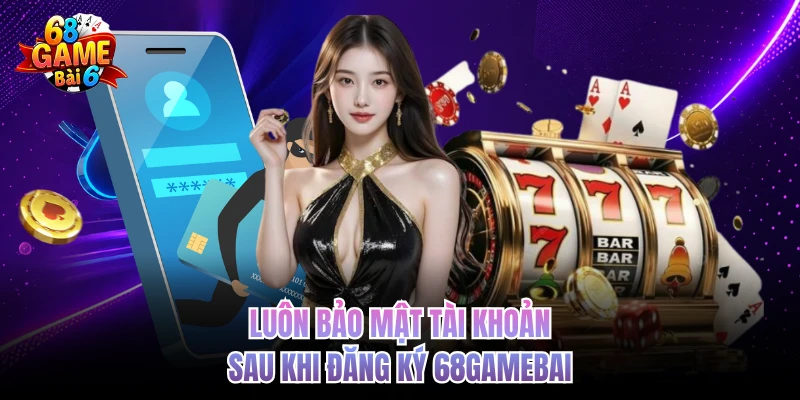 luon bao mat tai khoan sau khi dang ky 68gamebai