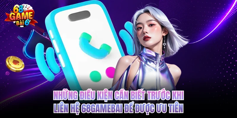 nhung dieu kien can biet truoc khi lien he 68gamebai de duoc uu tien
