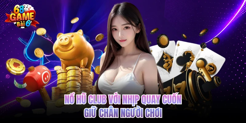 Nổ Hũ Club Với Nhịp Quay Cuốn Giữ Chân Người Chơi