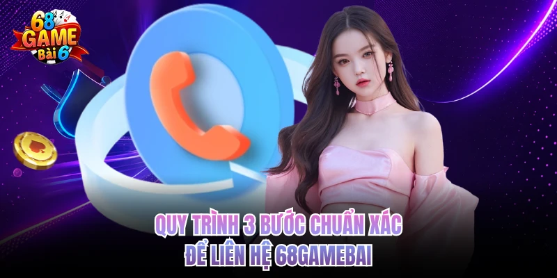 Quy trình 3 bước chuẩn xác để liên hệ 68GAMEBAI 