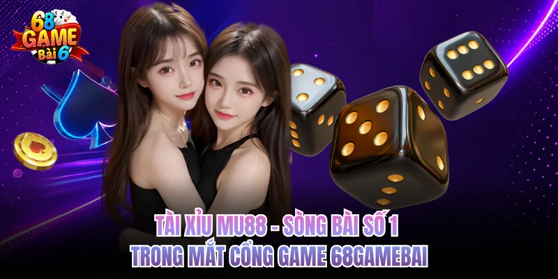 Tài Xỉu Mu88 - Sòng Bài Số 1 Trong Mắt Cổng Game 68GAMEBAI